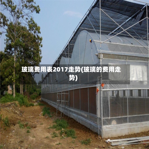 玻璃费用表2017走势(玻璃的费用走势)-第3张图片