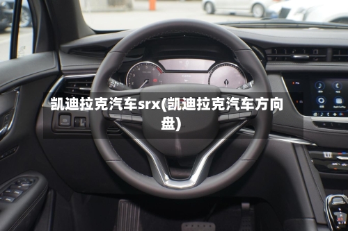 凯迪拉克汽车srx(凯迪拉克汽车方向盘)-第1张图片