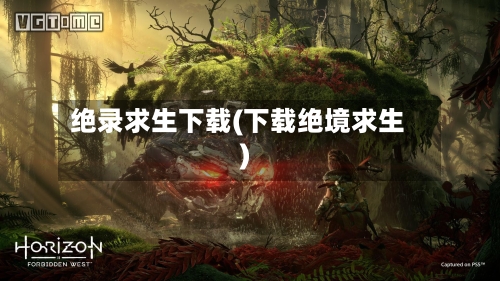 绝录求生下载(下载绝境求生)-第1张图片