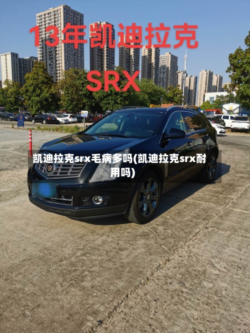 凯迪拉克srx毛病多吗(凯迪拉克srx耐用吗)-第3张图片