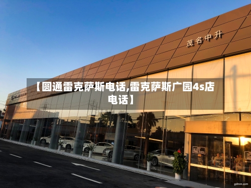 【圆通雷克萨斯电话,雷克萨斯广园4s店电话】-第3张图片