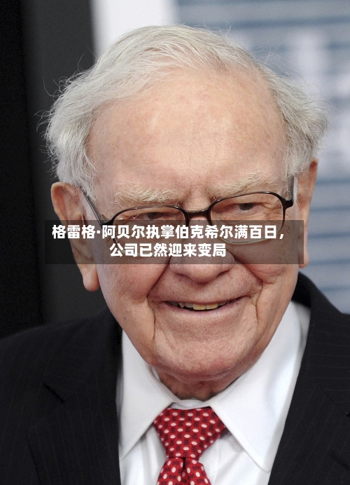 格雷格·阿贝尔执掌伯克希尔满百日，公司已然迎来变局-第1张图片