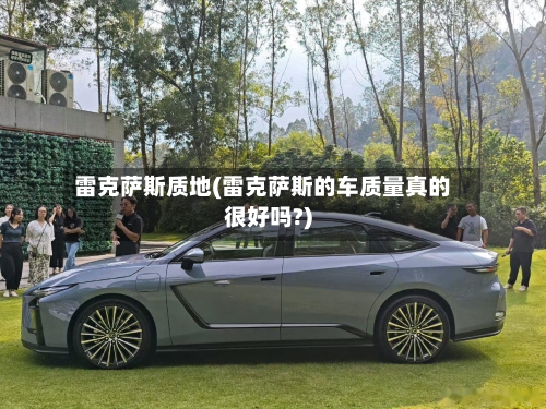 雷克萨斯质地(雷克萨斯的车质量真的很好吗?)-第2张图片