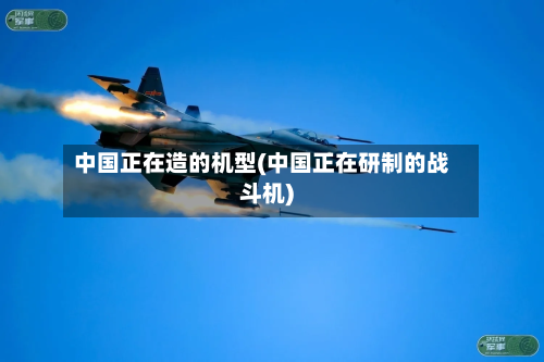 中国正在造的机型(中国正在研制的战斗机)-第1张图片