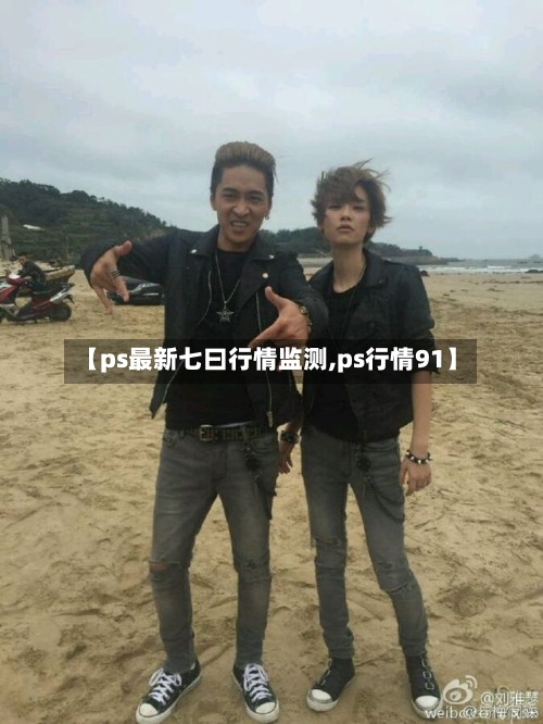 【ps最新七曰行情监测,ps行情91】-第1张图片