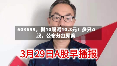 603699，拟10股派10.3元！多只A股	，公布分红预案-第2张图片