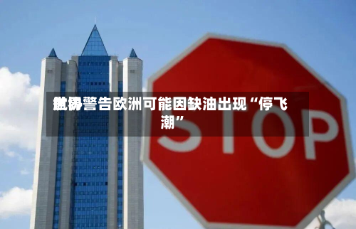 世界航协警告欧洲可能因缺油出现“停飞潮”-第3张图片