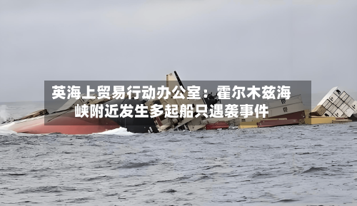 英海上贸易行动办公室：霍尔木兹海峡附近发生多起船只遇袭事件-第1张图片