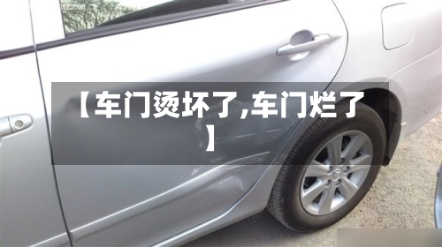 【车门烫坏了,车门烂了】-第3张图片