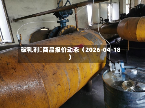 破乳剂	商品报价动态（2026-04-18）-第2张图片