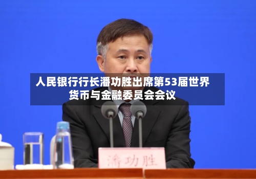 人民银行行长潘功胜出席第53届世界货币与金融委员会会议-第2张图片