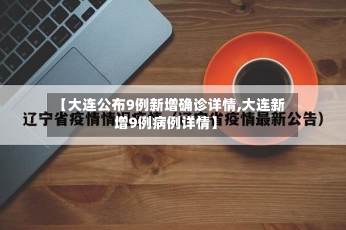 【大连公布9例新增确诊详情,大连新增9例病例详情】-第1张图片