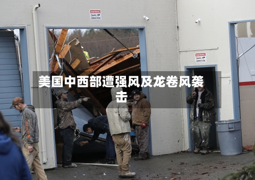美国中西部遭强风及龙卷风袭击-第1张图片