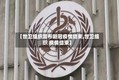 【世卫组织宣布新冠疫情结束,世卫组织 疫情结束】-第2张图片