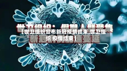 【世卫组织宣布新冠疫情结束,世卫组织 疫情结束】-第3张图片