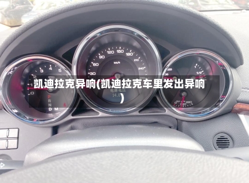 凯迪拉克异响(凯迪拉克车里发出异响)-第1张图片