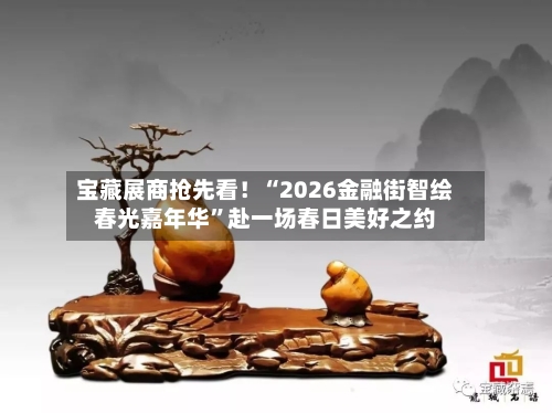 宝藏展商抢先看！“2026金融街智绘春光嘉年华	”赴一场春日美好之约-第2张图片