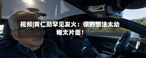视频|黄仁勋罕见发火：你的想法太幼稚太片面！-第1张图片