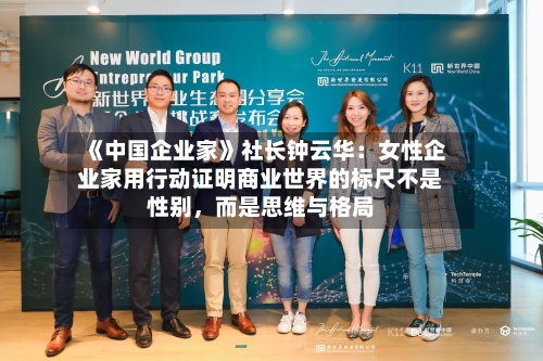 《中国企业家》社长钟云华：女性企业家用行动证明商业世界的标尺不是性别	，而是思维与格局-第3张图片