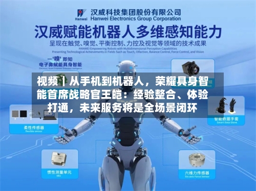视频｜从手机到机器人	，荣耀具身智能首席战略官王皑：经验整合、体验打通，未来服务将是全场景闭环-第3张图片
