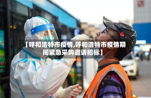 【呼和浩特市疫情,呼和浩特市疫情期间紧急采购邀请招标】-第2张图片