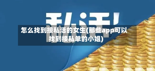怎么找到接私活的女生(那些app可以找到接私单的小姐)-第3张图片