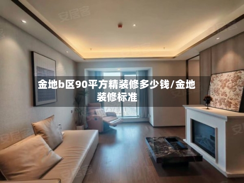 金地b区90平方精装修多少钱/金地装修标准-第1张图片