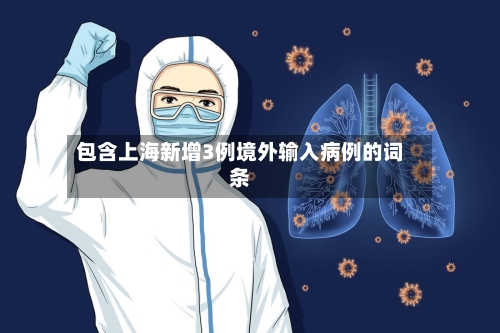 包含上海新增3例境外输入病例的词条-第1张图片