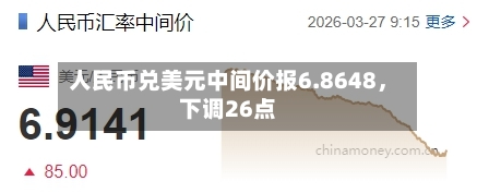 人民币兑美元中间价报6.8648	，下调26点-第1张图片