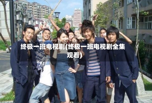 终极一班电视剧(终极一班电视剧全集观看)-第2张图片