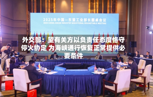 外交部：望有关方以负责任态度恪守停火协定 为海峡通行恢复正常提供必要条件-第2张图片