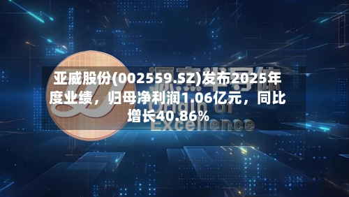 亚威股份(002559.SZ)发布2025年度业绩	，归母净利润1.06亿元，同比增长40.86%-第3张图片