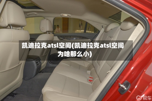 凯迪拉克atsl空间(凯迪拉克atsl空间为啥那么小)-第1张图片