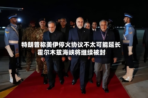 特朗普称美伊停火协议不太可能延长 霍尔木兹海峡将继续被封-第1张图片