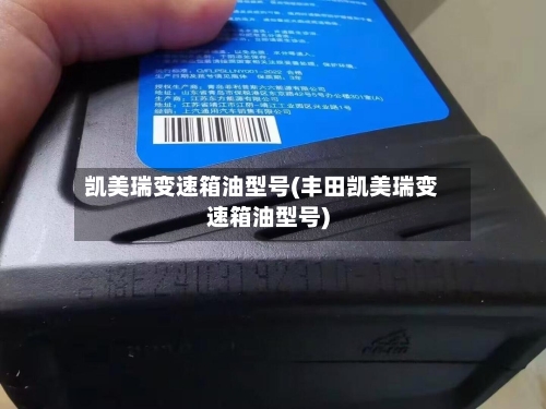 凯美瑞变速箱油型号(丰田凯美瑞变速箱油型号)-第1张图片