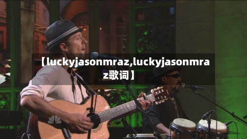 【luckyjasonmraz,luckyjasonmraz歌词】-第2张图片
