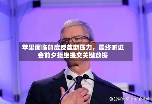 苹果面临印度反垄断压力，最终听证会前夕拒绝提交关键数据-第1张图片