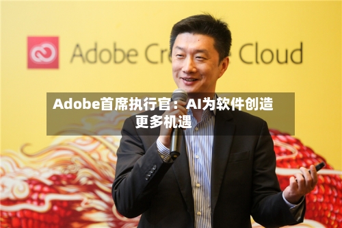 Adobe首席执行官：AI为软件创造更多机遇-第3张图片