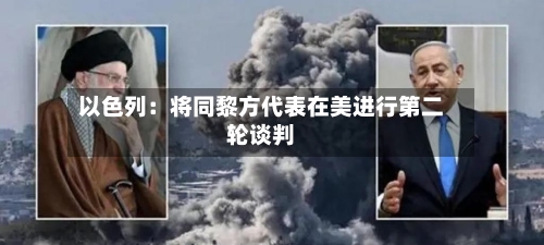 以色列：将同黎方代表在美进行第二轮谈判-第1张图片
