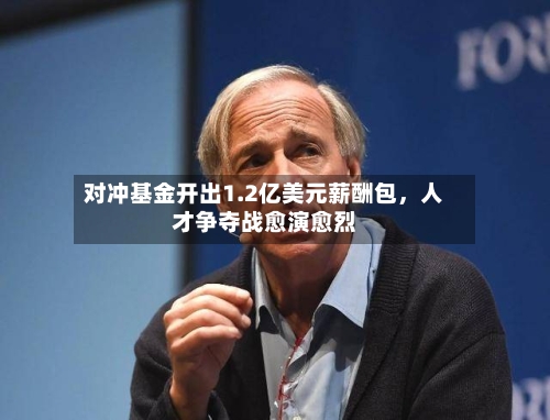 对冲基金开出1.2亿美元薪酬包	，人才争夺战愈演愈烈-第1张图片