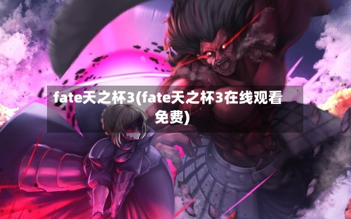 fate天之杯3(fate天之杯3在线观看免费)-第2张图片