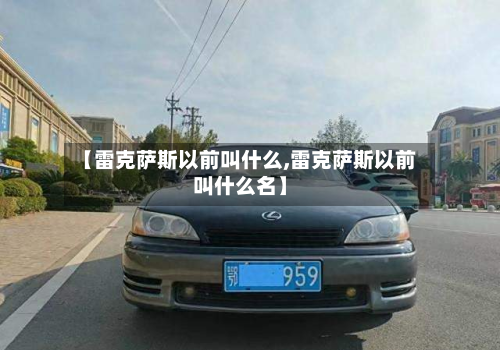 【雷克萨斯以前叫什么,雷克萨斯以前叫什么名】-第3张图片