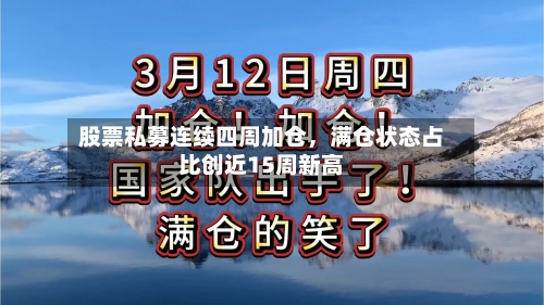 股票私募连续四周加仓	，满仓状态占比创近15周新高-第3张图片