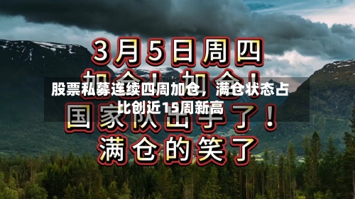 股票私募连续四周加仓	，满仓状态占比创近15周新高-第2张图片