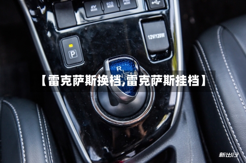 【雷克萨斯换档,雷克萨斯挂档】-第1张图片