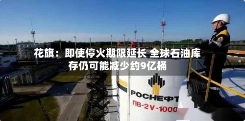 花旗：即使停火期限延长 全球石油库存仍可能减少约9亿桶-第2张图片