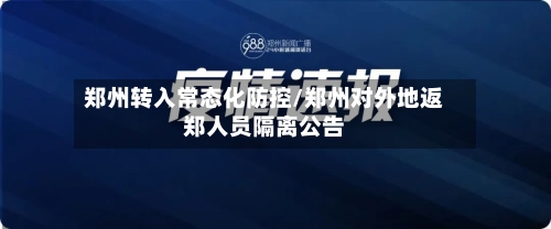 郑州转入常态化防控/郑州对外地返郑人员隔离公告-第2张图片