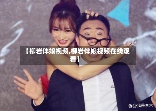 【柳岩伴娘视频,柳岩伴娘视频在线观看】-第3张图片