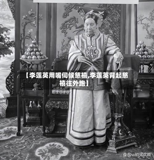 【李莲英用嘴伺候慈禧,李莲英背起慈禧往外跑】-第1张图片