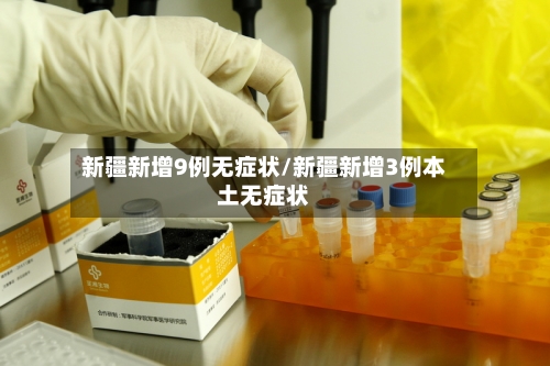 新疆新增9例无症状/新疆新增3例本土无症状-第1张图片